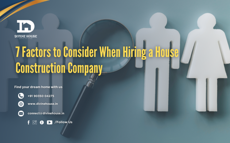  7 Factors to Consider When Hiring a House Construction Company