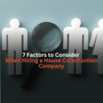 7 Factors to Consider When Hiring a House Construction Company